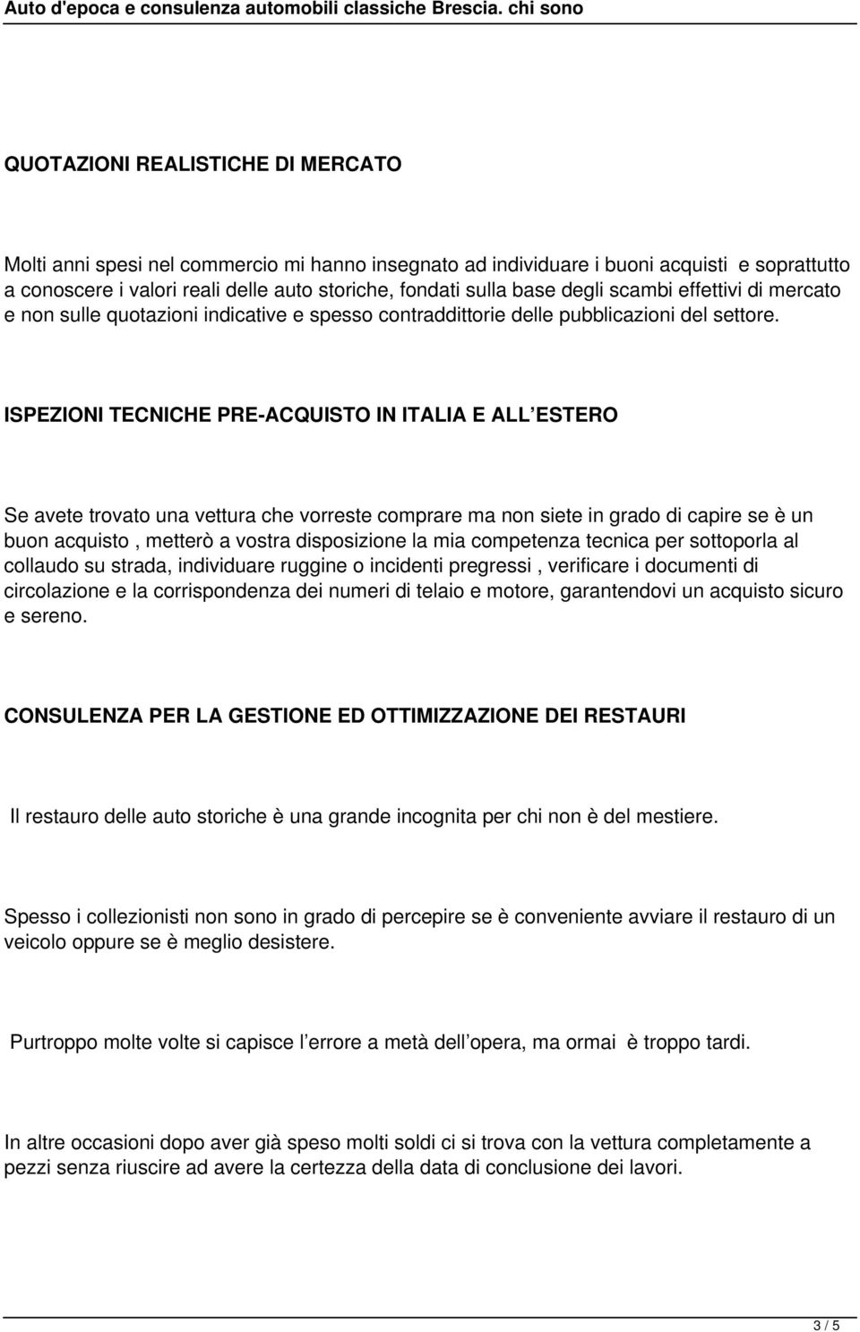 ISPEZIONI TECNICHE PRE-ACQUISTO IN ITALIA E ALL ESTERO Se avete trovato una vettura che vorreste comprare ma non siete in grado di capire se è un buon acquisto, metterò a vostra disposizione la mia