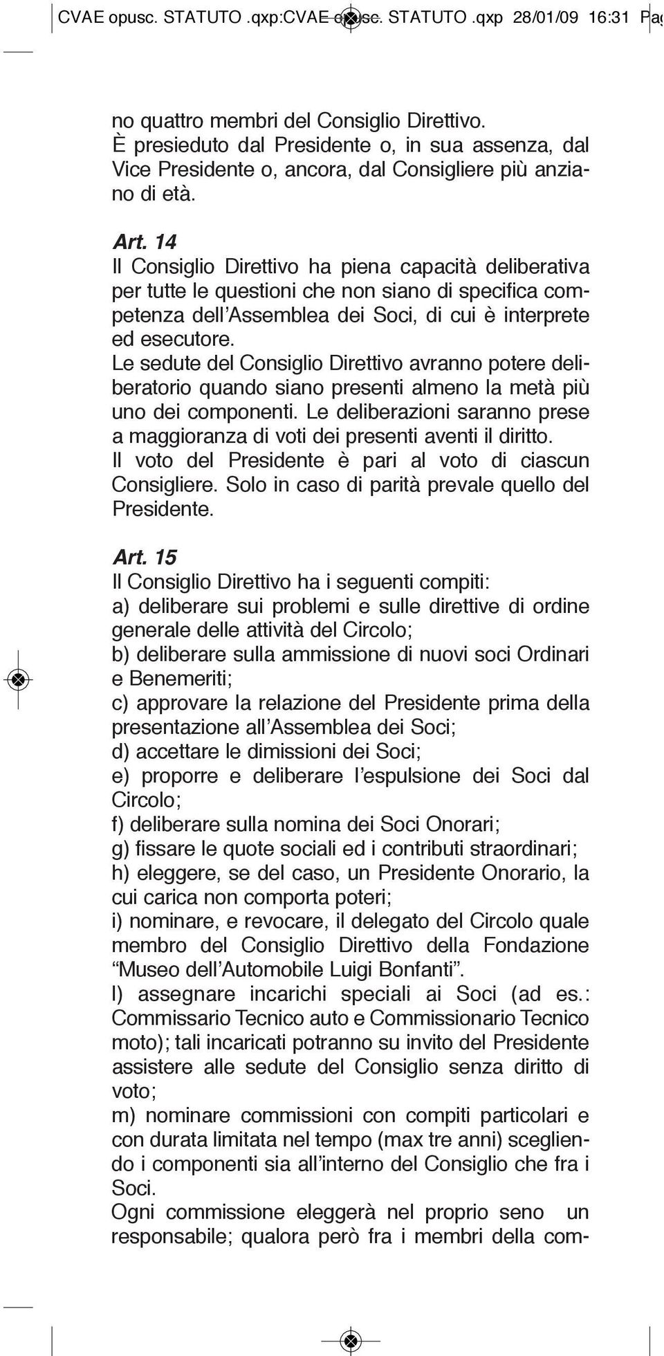 le sedute del Consiglio direttivo avranno potere deliberatorio quando siano presenti almeno la metà più uno dei componenti.