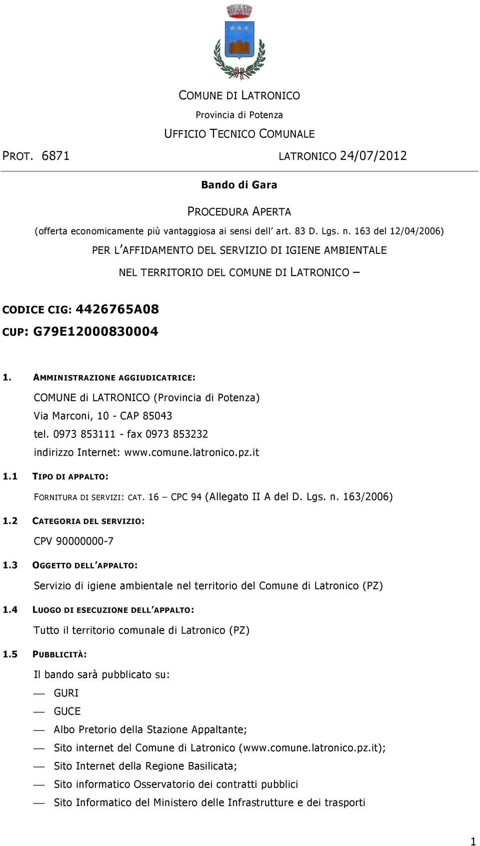AMMINISTRAZIONE AGGIUDICATRICE: COMUNE di LATRONICO (Provincia di Potenza) Via Marconi, 10 - CAP 85043 tel. 0973 853111 - fax 0973 853232 indirizzo Internet: www.comune.latronico.pz.it 1.