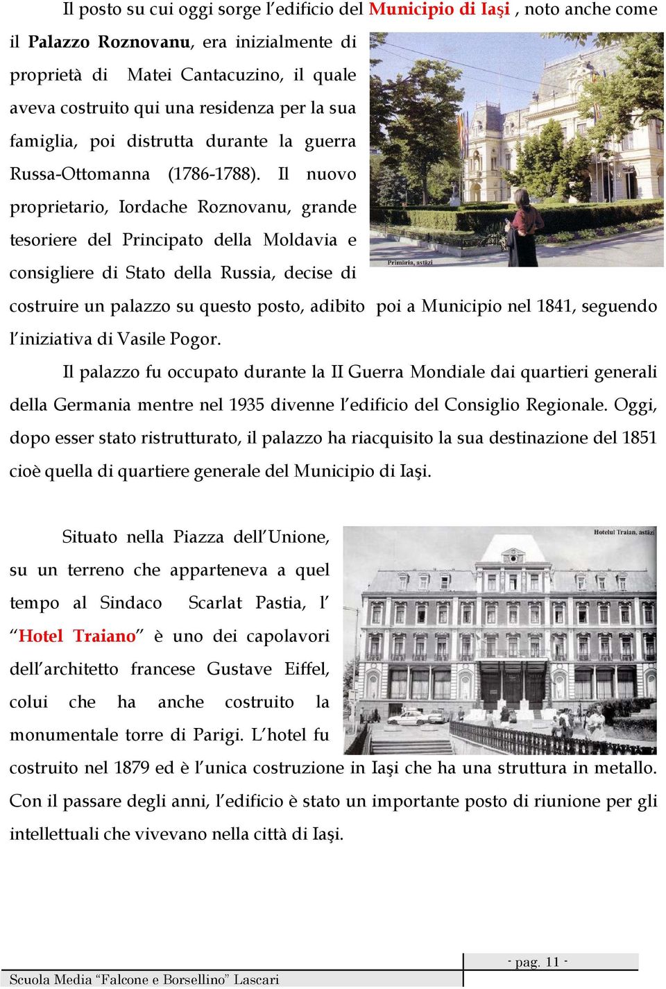 Il nuovo proprietario, Iordache Roznovanu, grande tesoriere del Principato della Moldavia e consigliere di Stato della Russia, decise di costruire un palazzo su questo posto, adibito poi a Municipio