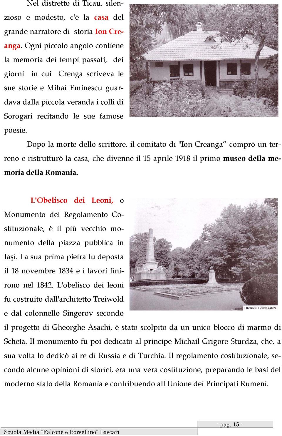 poesie. Dopo la morte dello scrittore, il comitato di "Ion Creanga comprò un terreno e ristrutturò la casa, che divenne il 15 aprile 1918 il primo museo della memoria della Romania.