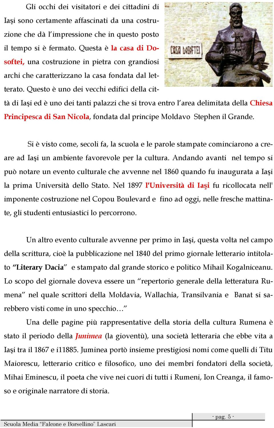 Questo è uno dei vecchi edifici della città di Iaşi ed è uno dei tanti palazzi che si trova entro l area delimitata della Chiesa Principesca di San Nicola, fondata dal principe Moldavo Stephen il