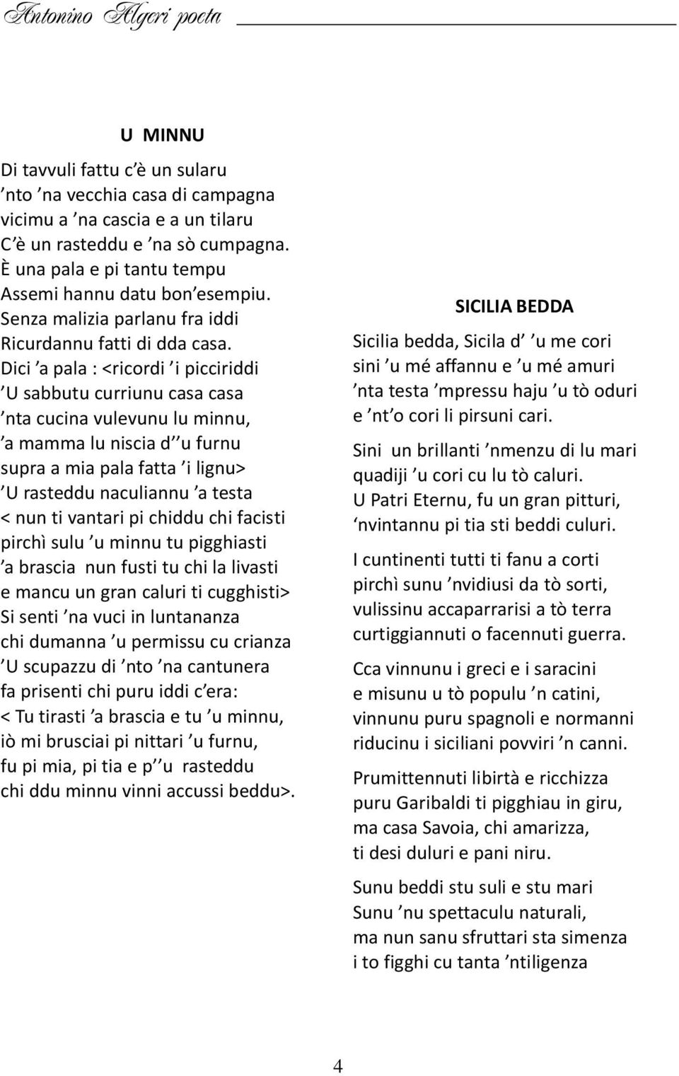 Dici a pala : <ricordi i picciriddi U sabbutu curriunu casa casa nta cucina vulevunu lu minnu, a mamma lu niscia d u furnu supra a mia pala fatta i lignu> U rasteddu naculiannu a testa < nun ti