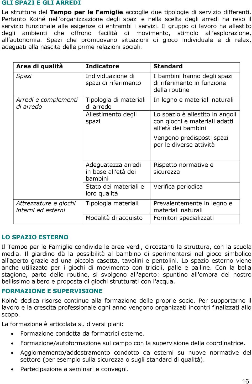 Il gruppo di lavoro ha allestito degli ambienti che offrono facilità di movimento, stimolo all esplorazione, all autonomia.