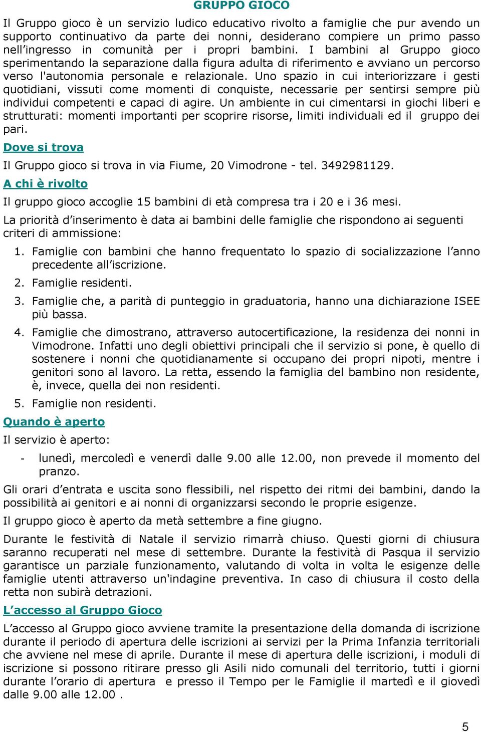 Uno spazio in cui interiorizzare i gesti quotidiani, vissuti come momenti di conquiste, necessarie per sentirsi sempre più individui competenti e capaci di agire.