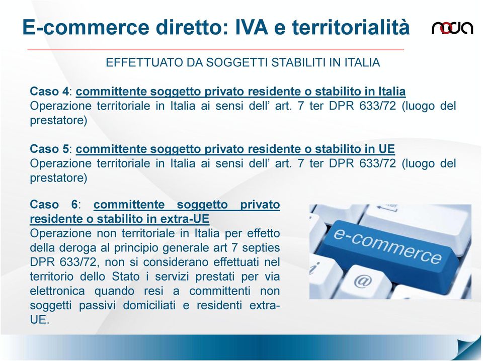 7 ter DPR 633/72 (luogo del prestatore) Caso 6: committente soggetto privato residente o stabilito in extra-ue Operazione non territoriale in Italia per effetto della deroga al principio