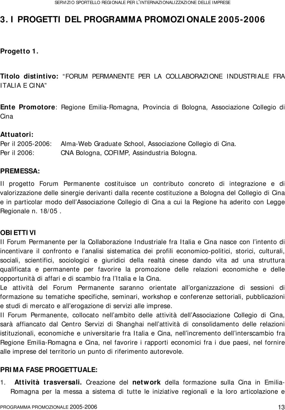 2005-2006: Per il 2006: Alma-Web Graduate School, Associazione Collegio di Cina. CNA Bologna, COFIMP, Assindustria Bologna.