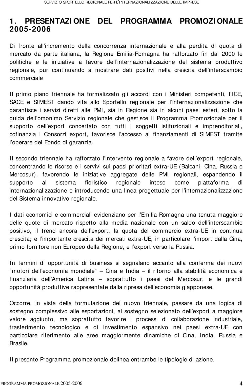 commerciale Il primo piano triennale ha formalizzato gli accordi con i Ministeri competenti, l ICE, SACE e SIMEST dando vita allo Sportello regionale per l internazionalizzazione che garantisce i