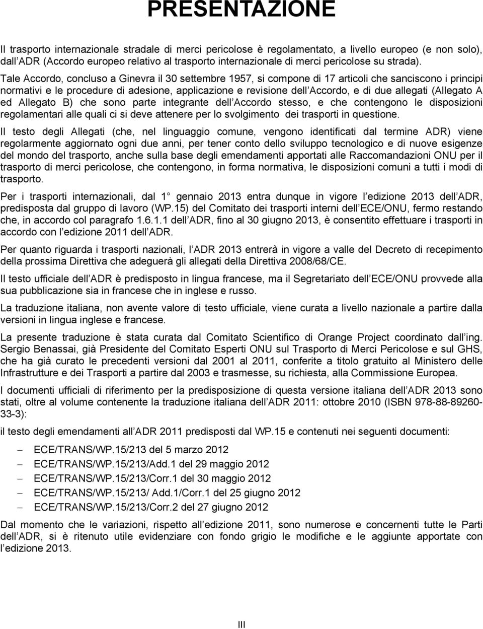 Tale Accordo, concluso a Ginevra il 30 settembre 1957, si compone di 17 articoli che sanciscono i principi normativi e le procedure di adesione, applicazione e revisione dell Accordo, e di due