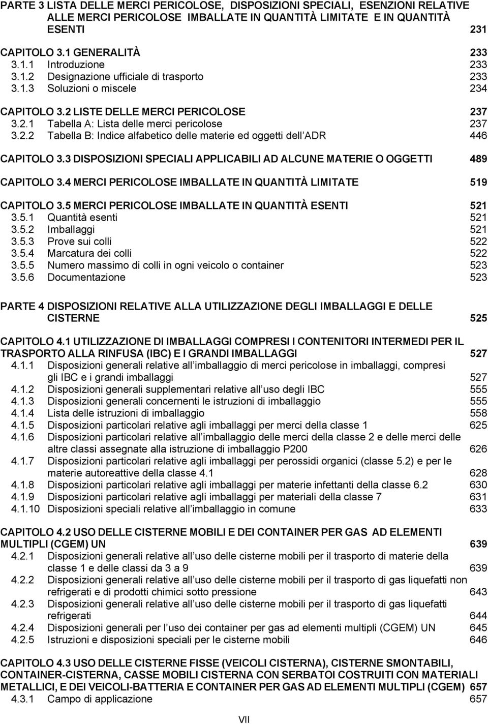 3 DISPOSIZIONI SPECIALI APPLICABILI AD ALCUNE MATERIE O OGGETTI 489 CAPITOLO 3.4 MERCI PERICOLOSE IMBALLATE IN QUANTITÀ LIMITATE 519 CAPITOLO 3.5 MERCI PERICOLOSE IMBALLATE IN QUANTITÀ ESENTI 521 3.5.1 Quantità esenti 521 3.