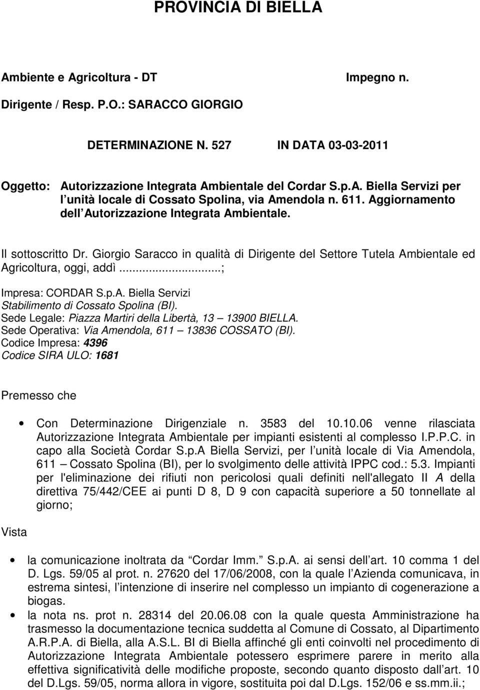 p.A. Biella Servizi Stabilimento di Cossato Spolina (BI). Sede Legale: Piazza Martiri della Libertà, 13 13900 BIELLA. Sede Operativa: Via Amendola, 611 13836 COSSATO (BI).