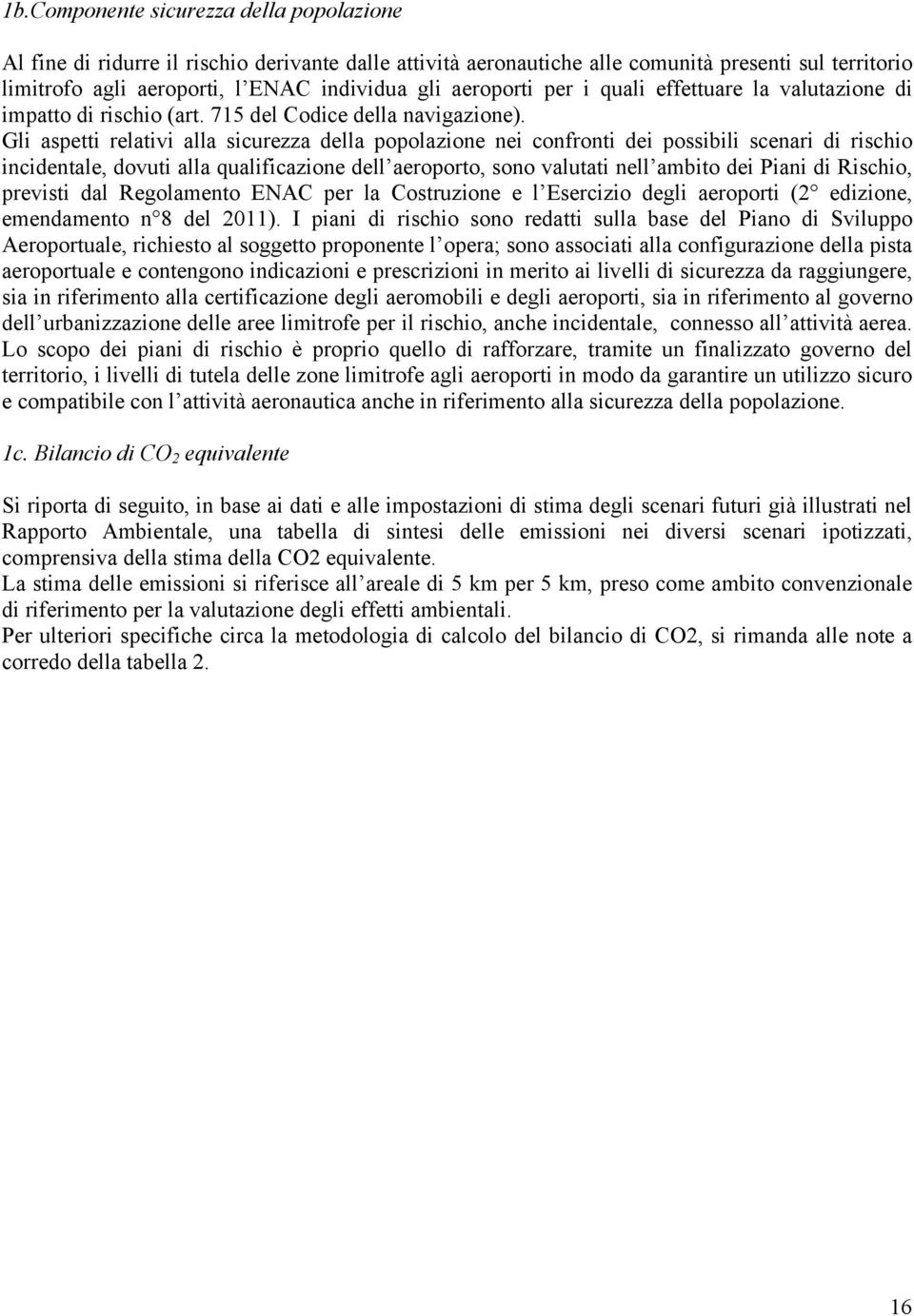 Gli aspetti relativi alla sicurezza della popolazione nei confronti dei possibili scenari di rischio incidentale, dovuti alla qualificazione dell aeroporto, sono valutati nell ambito dei Piani di