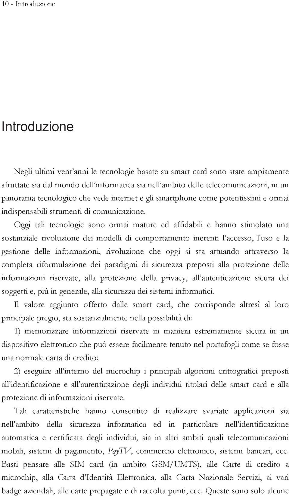 Oggi tali tecnologie sono ormai mature ed affidabili e hanno stimolato una sostanziale rivoluzione dei modelli di comportamento inerenti l accesso, l'uso e la gestione delle informazioni, rivoluzione