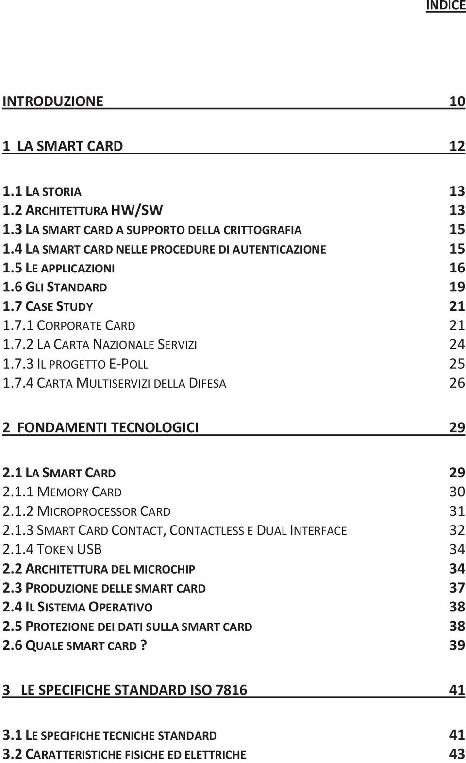 1 LA SMART CARD 29 2.1.1 MEMORY CARD 30 2.1.2 MICROPROCESSOR CARD 31 2.1.3 SMART CARD CONTACT, CONTACTLESS E DUAL INTERFACE 32 2.1.4 TOKEN USB 34 2.2 ARCHITETTURA DEL MICROCHIP 34 2.