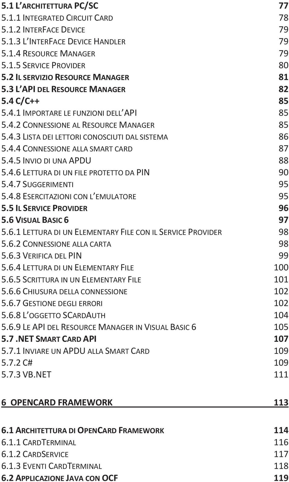 4.4 CONNESSIONE ALLA SMART CARD 87 5.4.5 INVIO DI UNA APDU 88 5.4.6 LETTURA DI UN FILE PROTETTO DA PIN 90 5.4.7 SUGGERIMENTI 95 5.4.8 ESERCITAZIONI CON L EMULATORE 95 5.5 IL SERVICE PROVIDER 96 5.