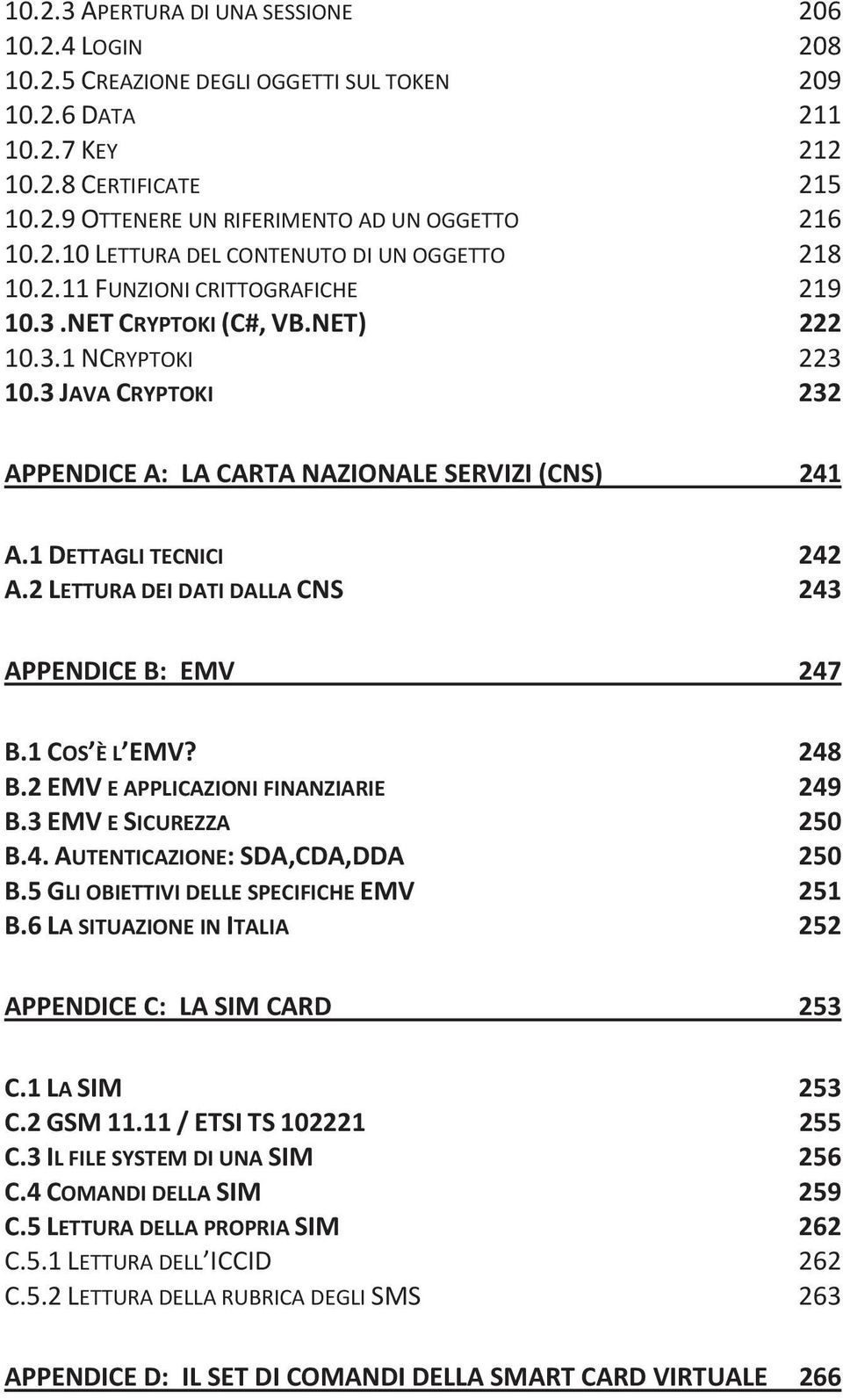 3 JAVA CRYPTOKI 232 APPENDICE A: LA CARTA NAZIONALE SERVIZI (CNS) 241 A.1 DETTAGLI TECNICI 242 A.2 LETTURA DEI DATI DALLA CNS 243 APPENDICE B: EMV 247 B.1 COS È L EMV? 248 B.