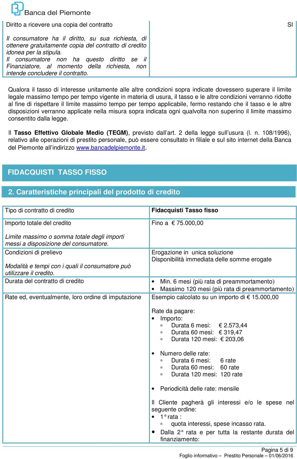 Qualora il tasso di interesse unitamente alle altre condizioni sopra indicate dovessero superare il limite legale massimo tempo per tempo vigente in materia di usura, il tasso e le altre condizioni