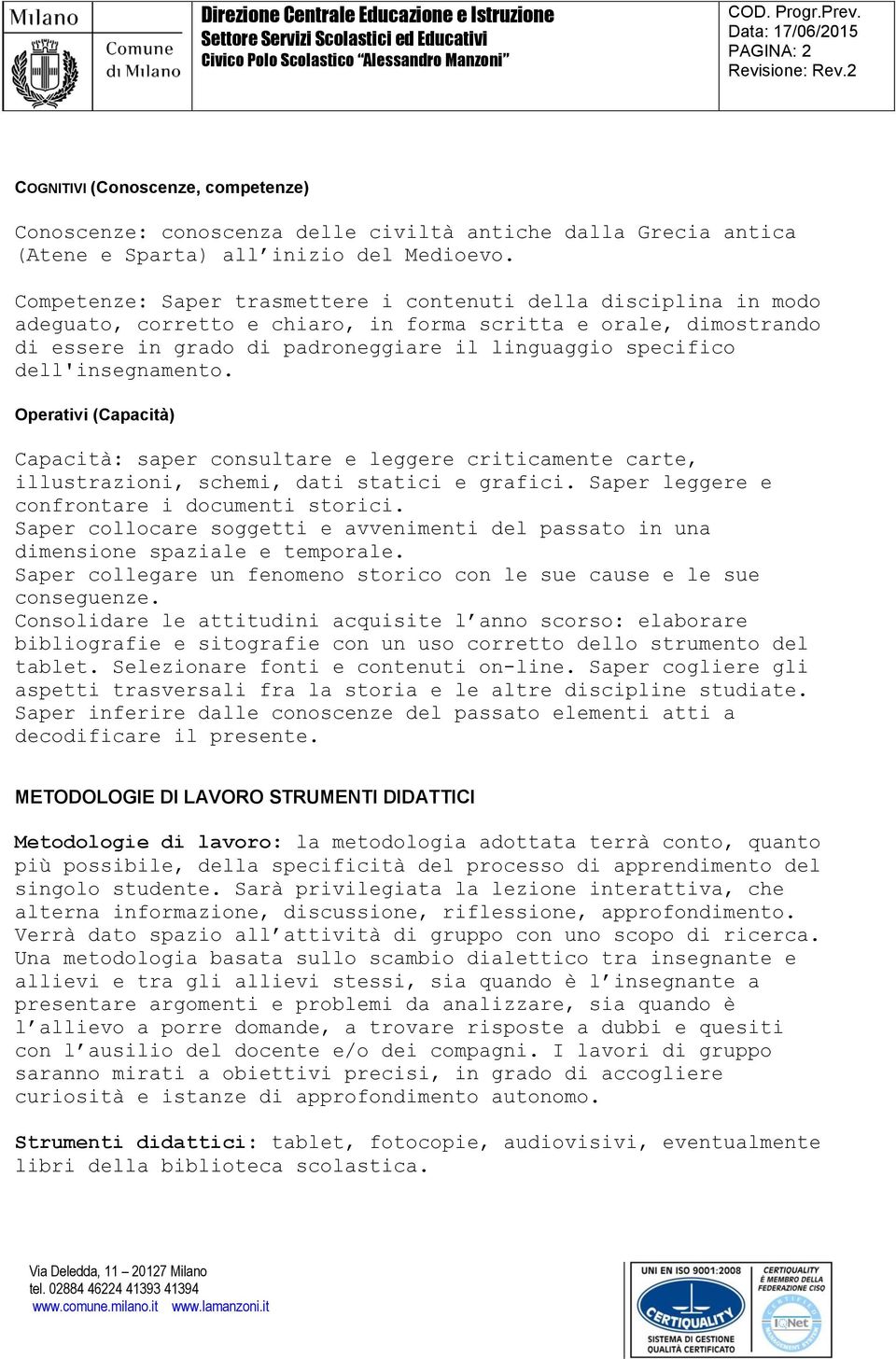 dell'insegnamento. Operativi (Capacità) Capacità: saper consultare e leggere criticamente carte, illustrazioni, schemi, dati statici e grafici. Saper leggere e confrontare i documenti storici.