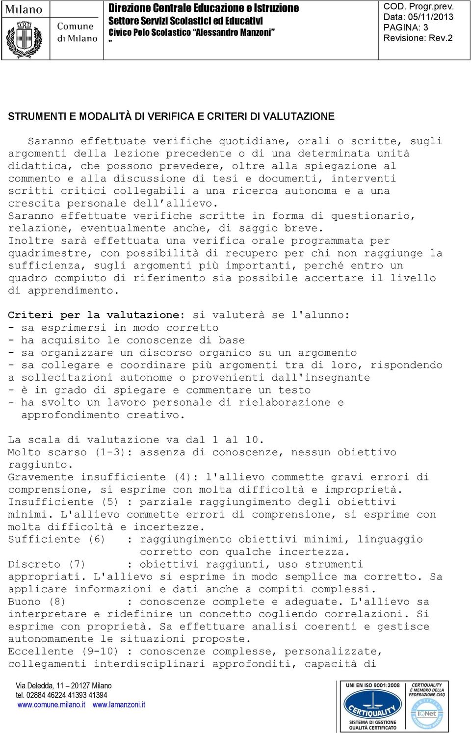 determinata unità didattica, che possono prevedere, oltre alla spiegazione al commento e alla discussione di tesi e documenti, interventi scritti critici collegabili a una ricerca autonoma e a una