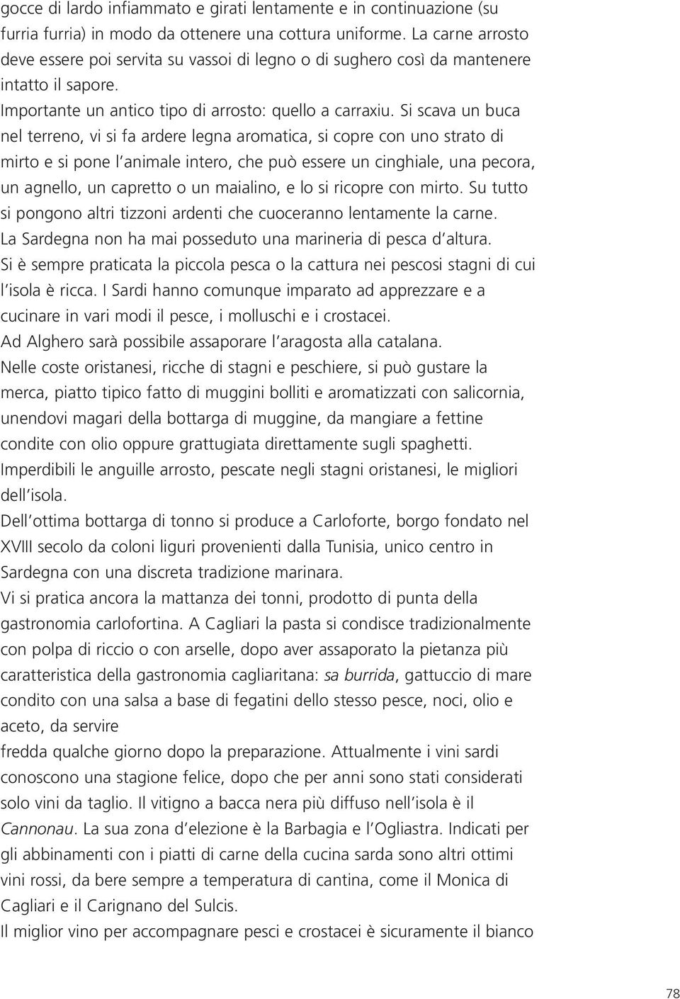 Si scava un buca nel terreno, vi si fa ardere legna aromatica, si copre con uno strato di mirto e si pone l animale intero, che può essere un cinghiale, una pecora, un agnello, un capretto o un