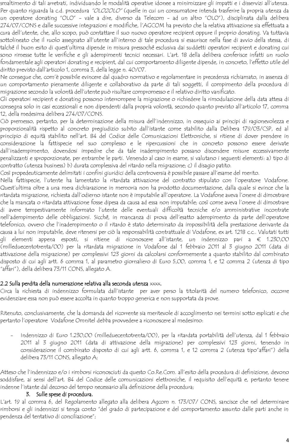 viduando le modalità operative idonee a minimizzare gli impatti e i disservizi all utenza. Per quanto riguarda la c.d. procedura OLO2OLO (quelle in cui un consumatore intenda trasferire la propria