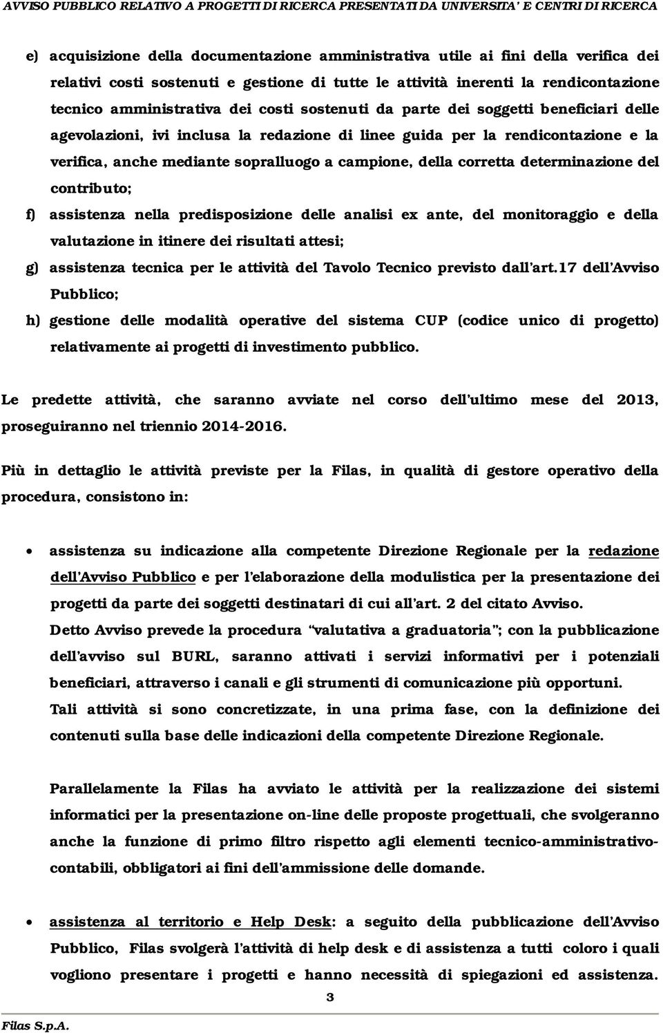 corretta determinazione del contributo; f) assistenza nella predisposizione delle analisi ex ante, del monitoraggio e della valutazione in itinere dei risultati attesi; g) assistenza tecnica per le