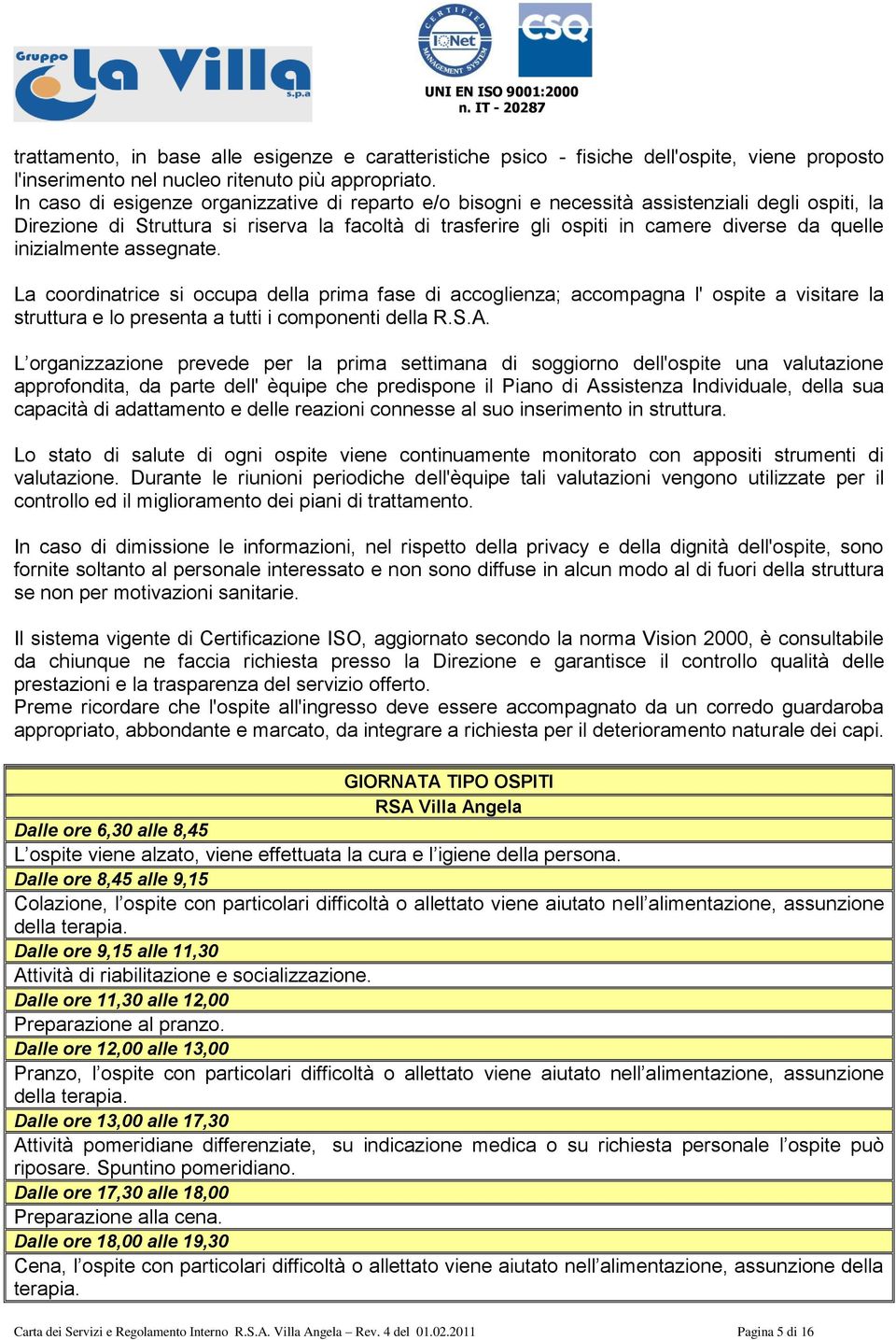 inizialmente assegnate. La coordinatrice si occupa della prima fase di accoglienza; accompagna l' ospite a visitare la struttura e lo presenta a tutti i componenti della R.S.A.