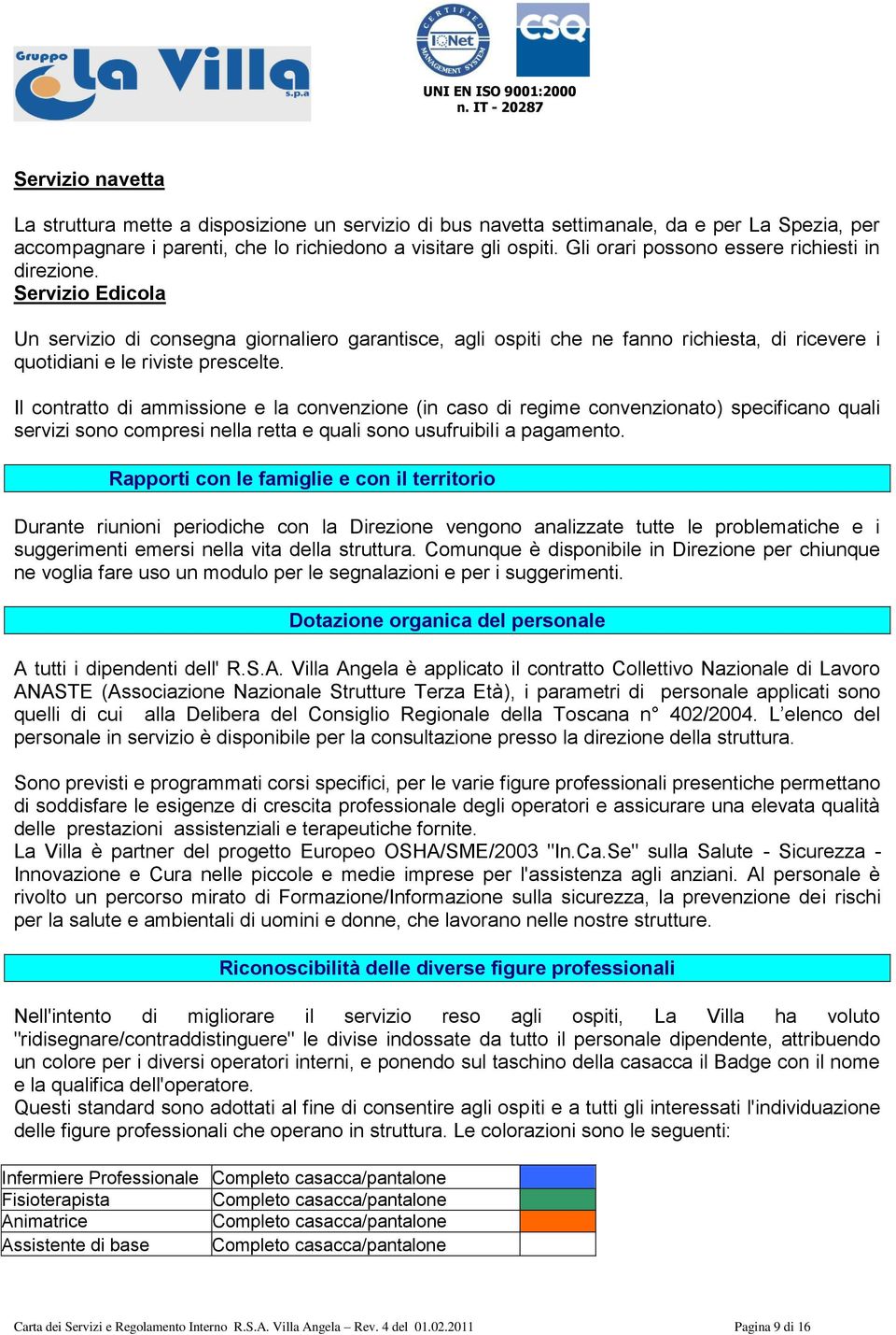 Il contratto di ammissione e la convenzione (in caso di regime convenzionato) specificano quali servizi sono compresi nella retta e quali sono usufruibili a pagamento.