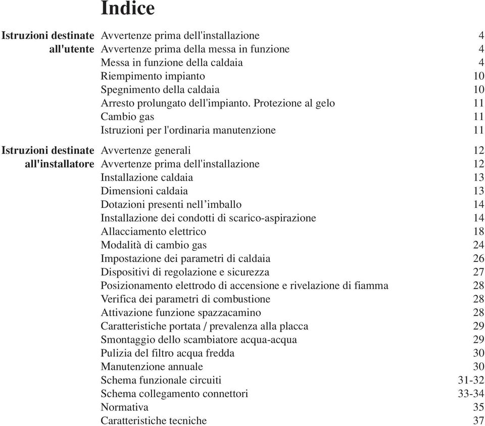 Protezione al gelo 11 Cambio gas 11 Istruzioni per l'ordinaria manutenzione 11 Avvertenze generali 12 Avvertenze prima dell'installazione 12 Installazione caldaia 13 Dimensioni caldaia 13 Dotazioni