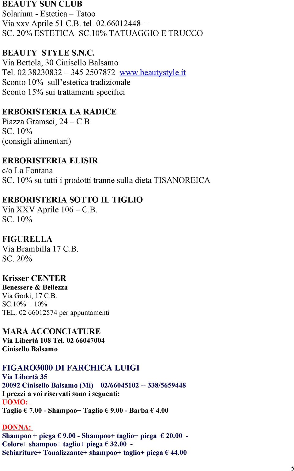 10% (consigli alimentari) ERBORISTERIA ELISIR c/o La Fontana SC. 10% su tutti i prodotti tranne sulla dieta TISANOREICA ERBORISTERIA SOTTO IL TIGLIO Via XXV Aprile 106 C.B. SC. 10% FIGURELLA Via Brambilla 17 C.