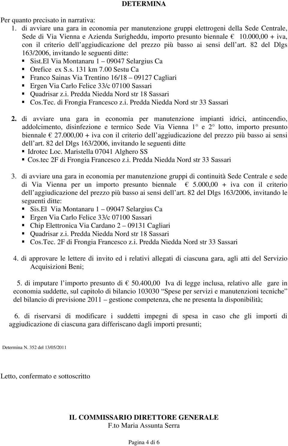 000,00 + iva, con il criterio dell aggiudicazione del prezzo più basso ai sensi dell art. 82 del Dlgs 163/2006, invitando le seguenti ditte: Sist.El Via Montanaru 1 09047 Selargius Ca Orefice ex S.s. 131 km 7.