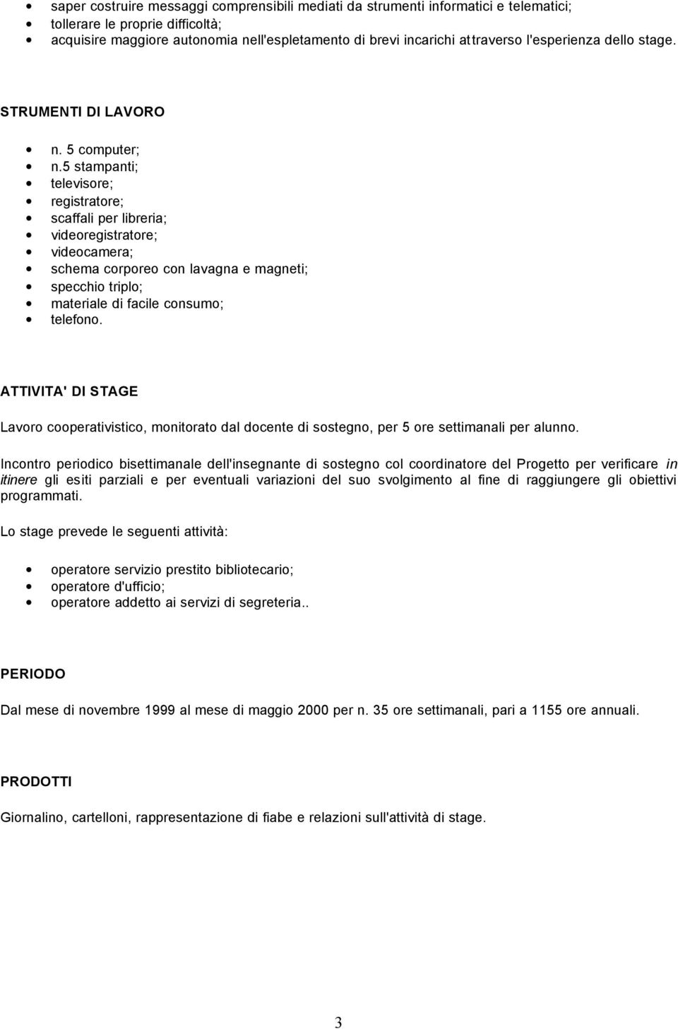 5 stampanti; televisore; registratore; scaffali per libreria; videoregistratore; videocamera; schema corporeo con lavagna e magneti; specchio triplo; materiale di facile consumo; telefono.