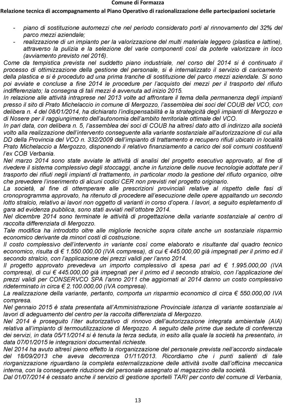 Come da tempistica prevista nel suddetto piano industriale, nel corso del 2014 si è continuato il processo di ottimizzazione della gestione del personale, si è internalizzato il servizio di