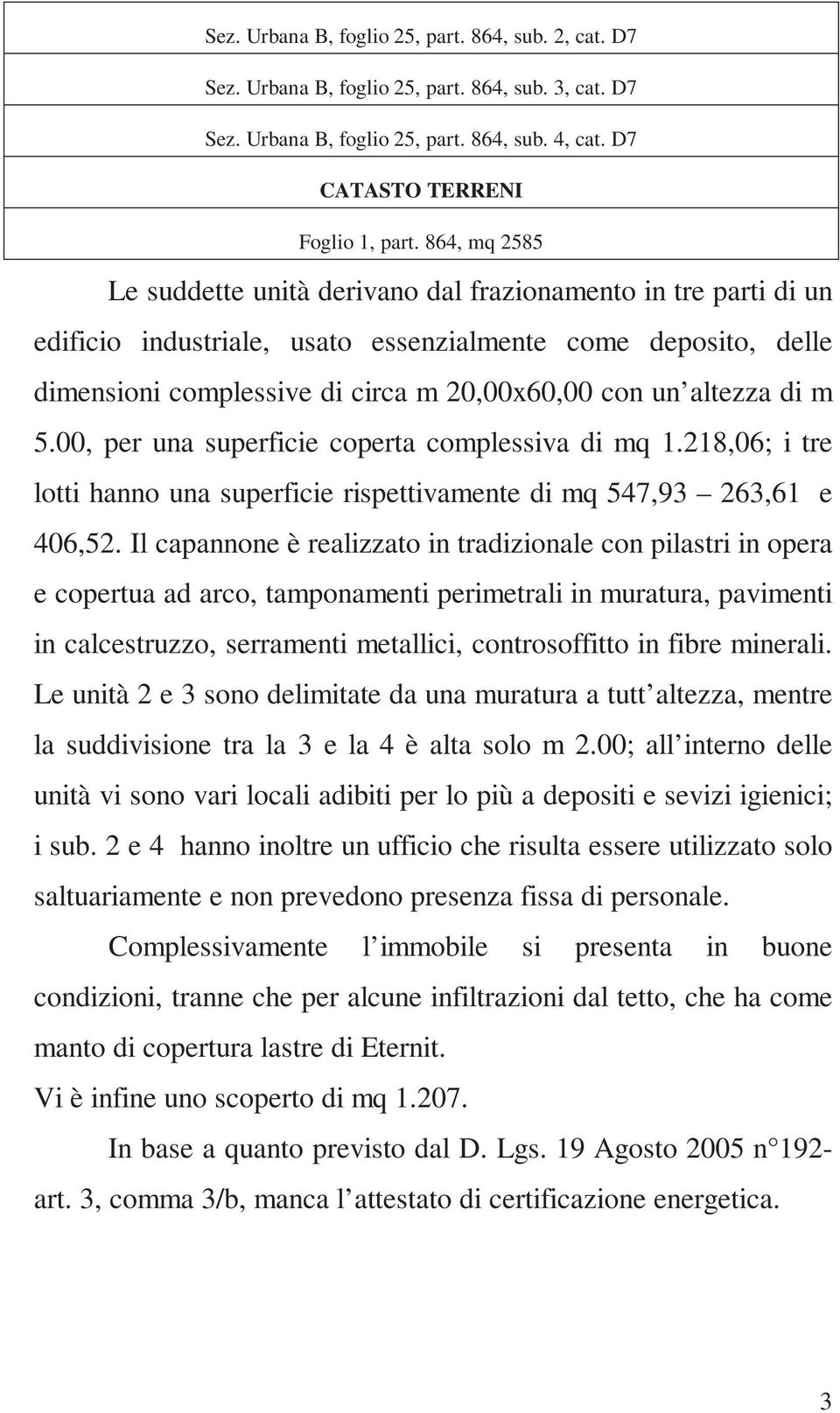 altezza di m 5.00, per una superficie coperta complessiva di mq 1.218,06; i tre lotti hanno una superficie rispettivamente di mq 547,93 263,61 e 406,52.