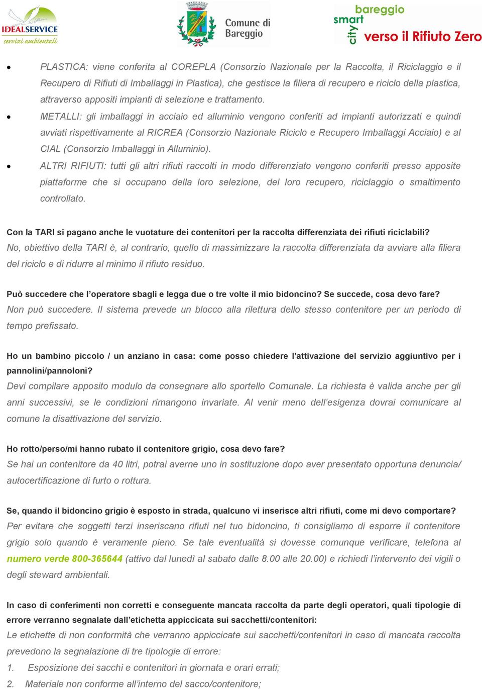 METALLI: gli imballaggi in acciaio ed alluminio vengono conferiti ad impianti autorizzati e quindi avviati rispettivamente al RICREA (Consorzio Nazionale Riciclo e Recupero Imballaggi Acciaio) e al