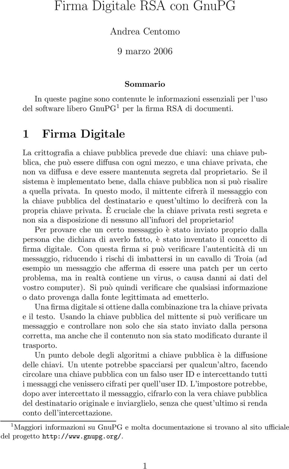 segreta dal proprietario. Se il sistema è implementato bene, dalla chiave pubblica non si può risalire a quella privata.