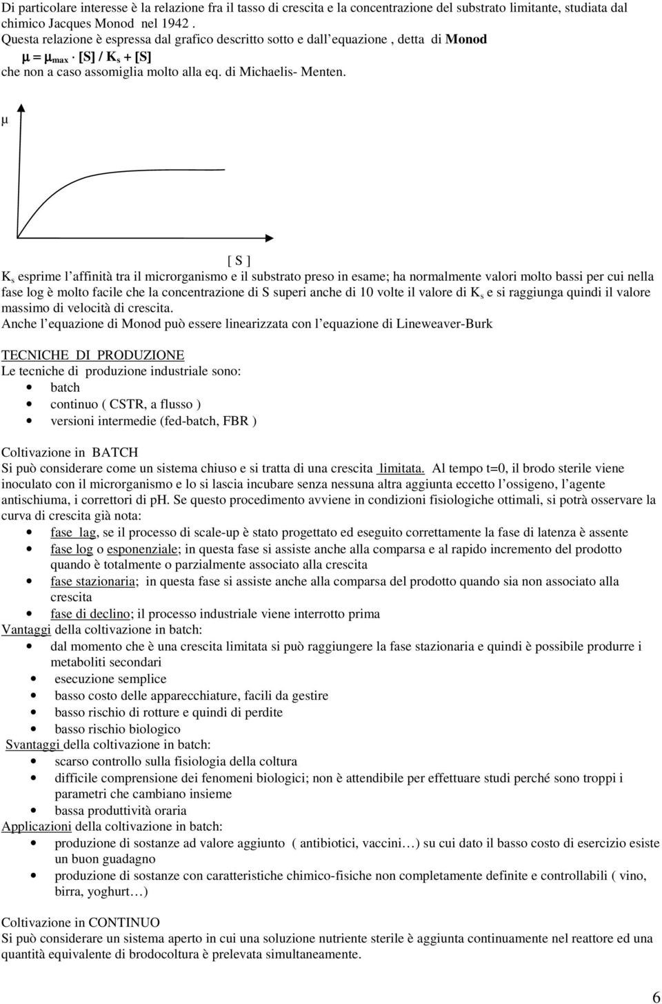 µ [ S ] K s esprime l affinità tra il microrganismo e il substrato preso in esame; ha normalmente valori molto bassi per cui nella fase log è molto facile che la concentrazione di S superi anche di