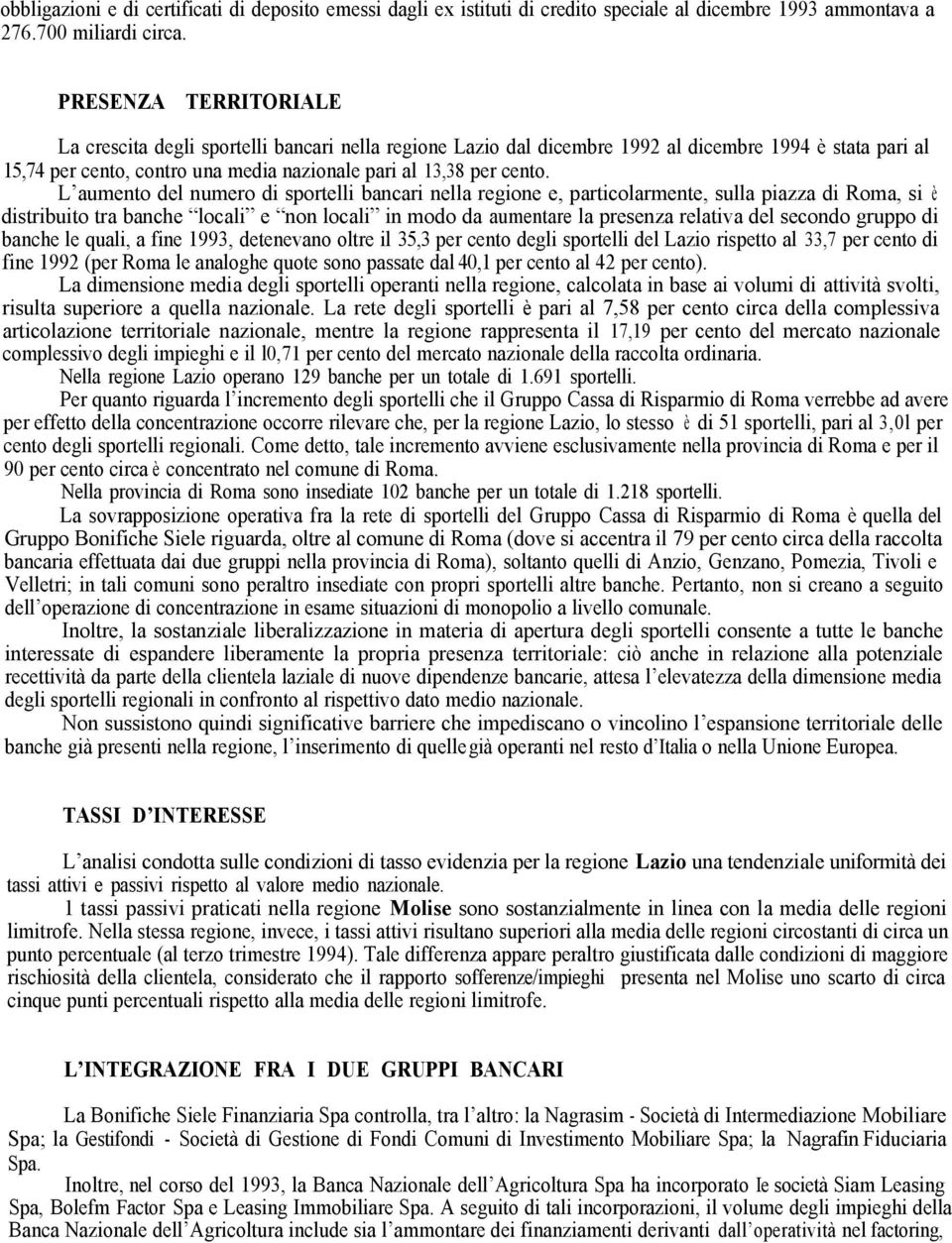 L aumento del numero di sportelli bancari nella regione e, particolarmente, sulla piazza di Roma, si è distribuito tra banche locali e non locali in modo da aumentare la presenza relativa del secondo