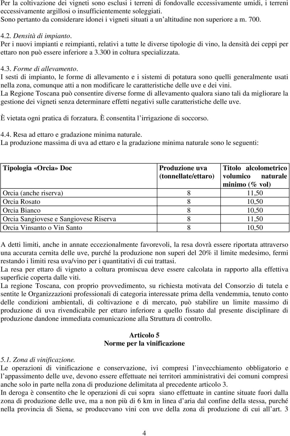 Per i nuovi impianti e reimpianti, relativi a tutte le diverse tipologie di vino, la densità dei ceppi per ettaro non può essere inferiore a 3.300 in coltura specializzata. 4.3. Forme di allevamento.