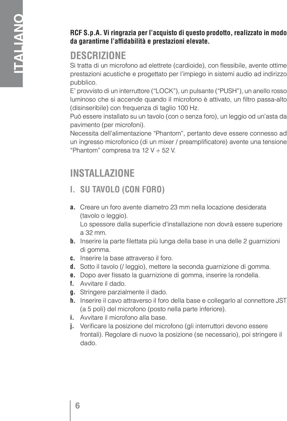 E provvisto di un interruttore ( LOCK ), un pulsante ( PUSH ), un anello rosso luminoso che si accende quando il microfono è attivato, un filtro passa-alto (disinseribile) con frequenza di taglio 100