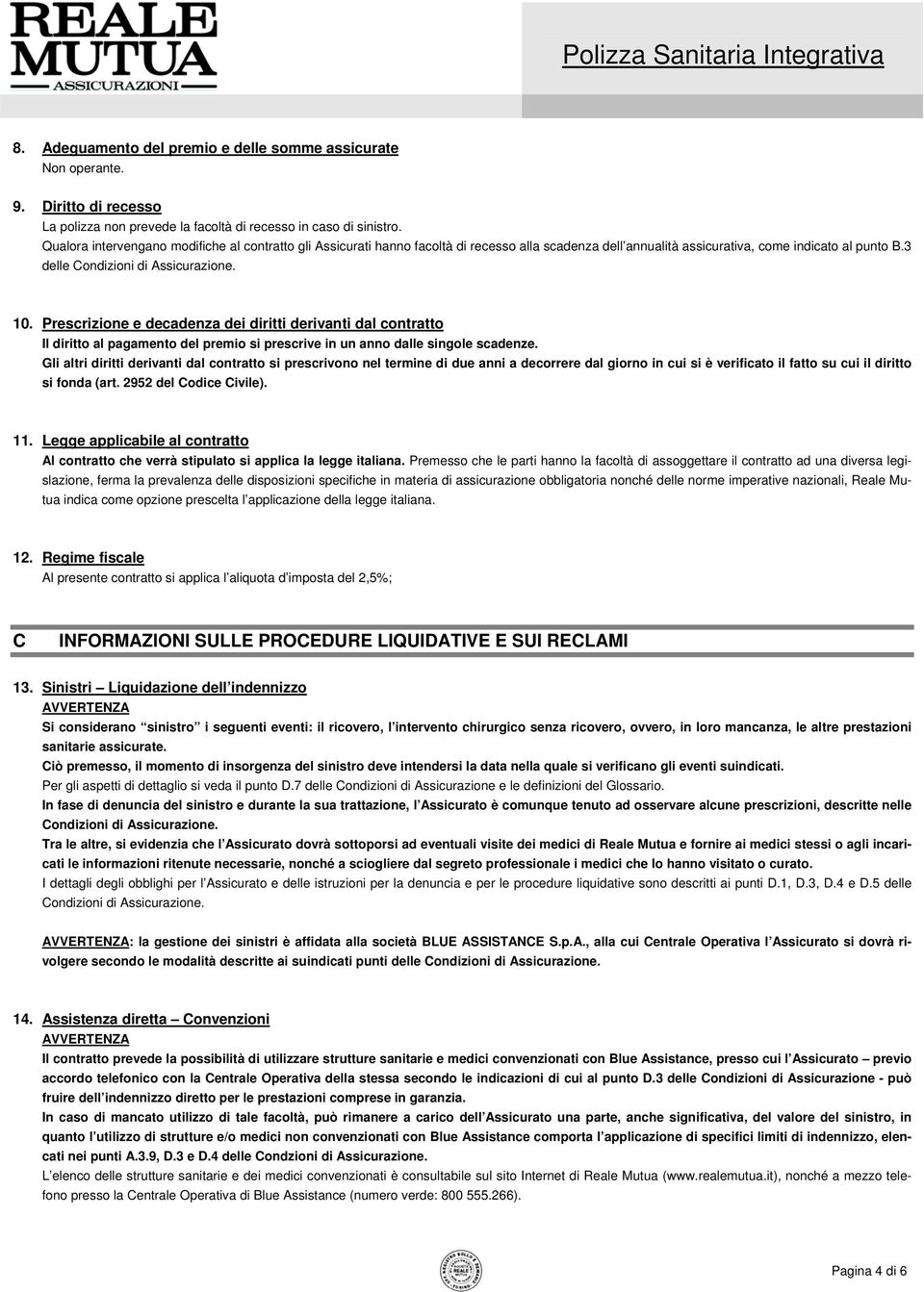 Prescrizione e decadenza dei diritti derivanti dal contratto Il diritto al pagamento del premio si prescrive in un anno dalle singole scadenze.