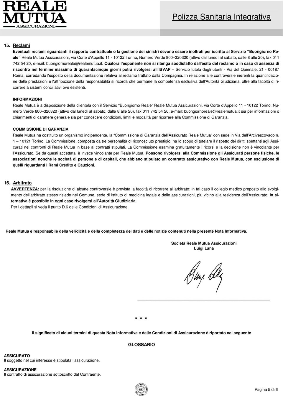 Qualora l esponente non si ritenga soddisfatto dall'esito del reclamo o in caso di assenza di riscontro nel termine massimo di quarantacinque giorni potrà rivolgersi all ISVAP Servizio tutela degli