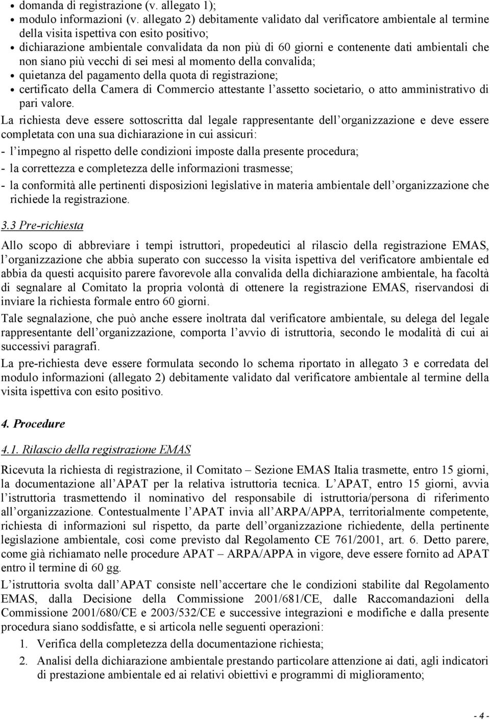 ambientali che non siano più vecchi di sei mesi al momento della convalida; quietanza del pagamento della quota di registrazione; certificato della Camera di Commercio attestante l assetto