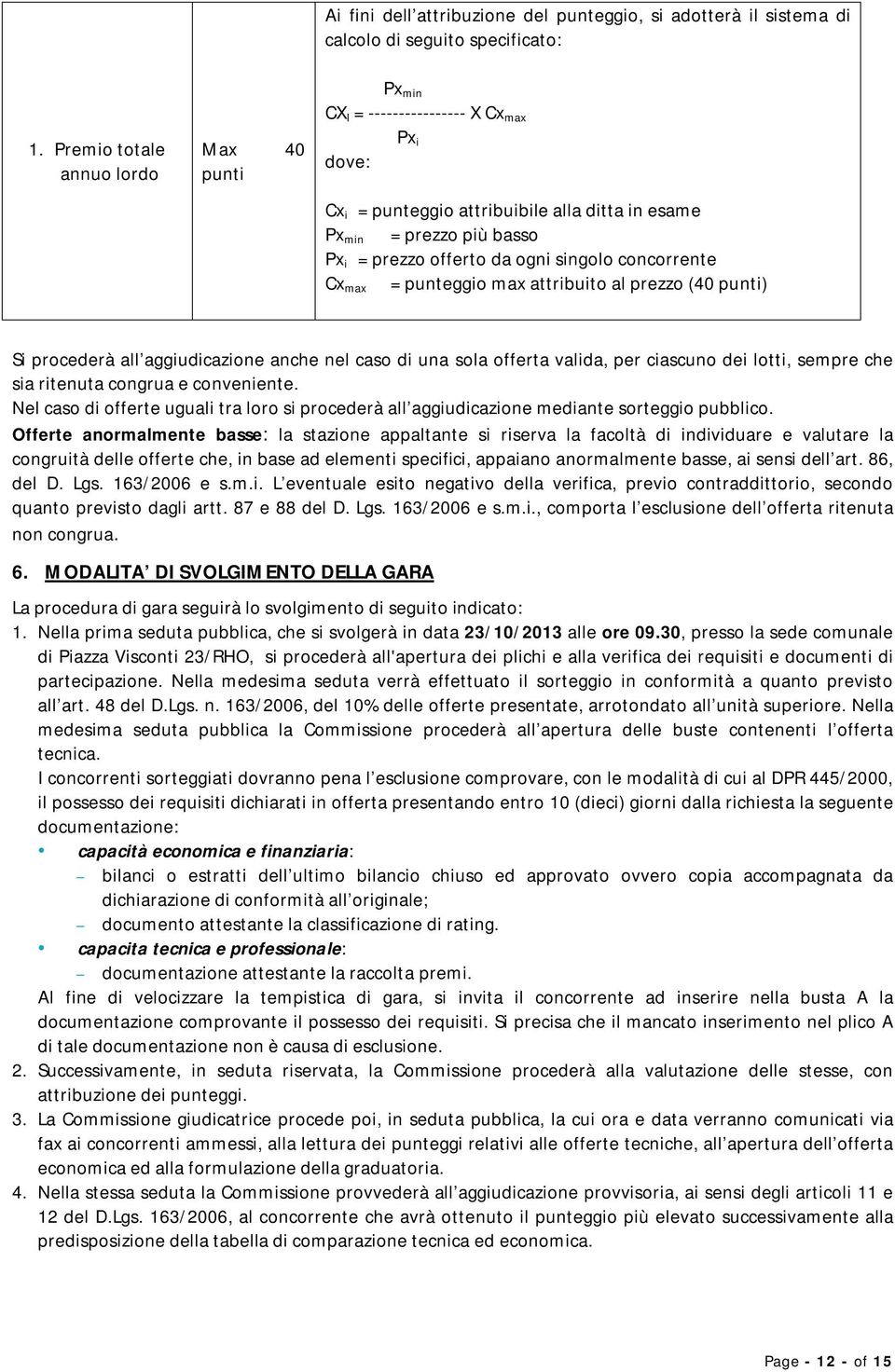 singolo concorrente Cx max = punteggio max attribuito al prezzo (40 punti) Si procederà all aggiudicazione anche nel caso di una sola offerta valida, per ciascuno dei lotti, sempre che sia ritenuta