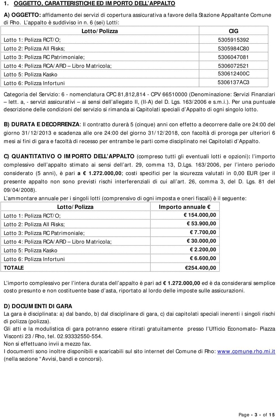 5306072521 Lotto 5: Polizza Kasko 530612400C Lotto 6: Polizza Infortuni 5306137AC3 Categoria del Servizio: 6 - nomenclatura CPC 81,812,814 - CPV 66510000 (Denominazione: Servizi Finanziari lett.