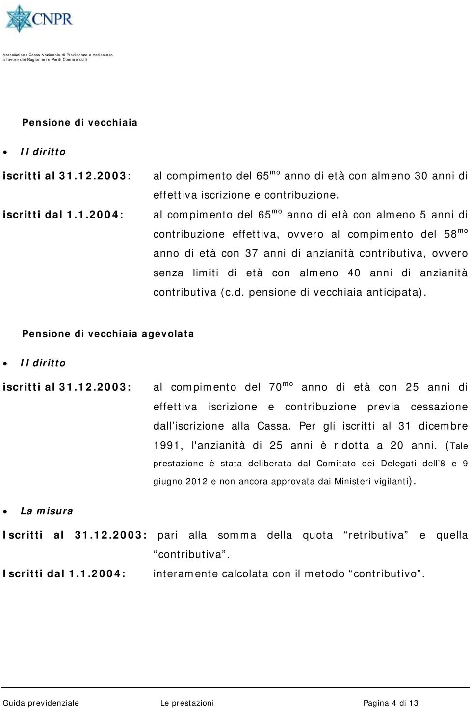 almeno 40 anni di anzianità contributiva (c.d. pensione di vecchiaia anticipata). Pensione di vecchiaia agevolata Il diritto iscritti al 31.12.