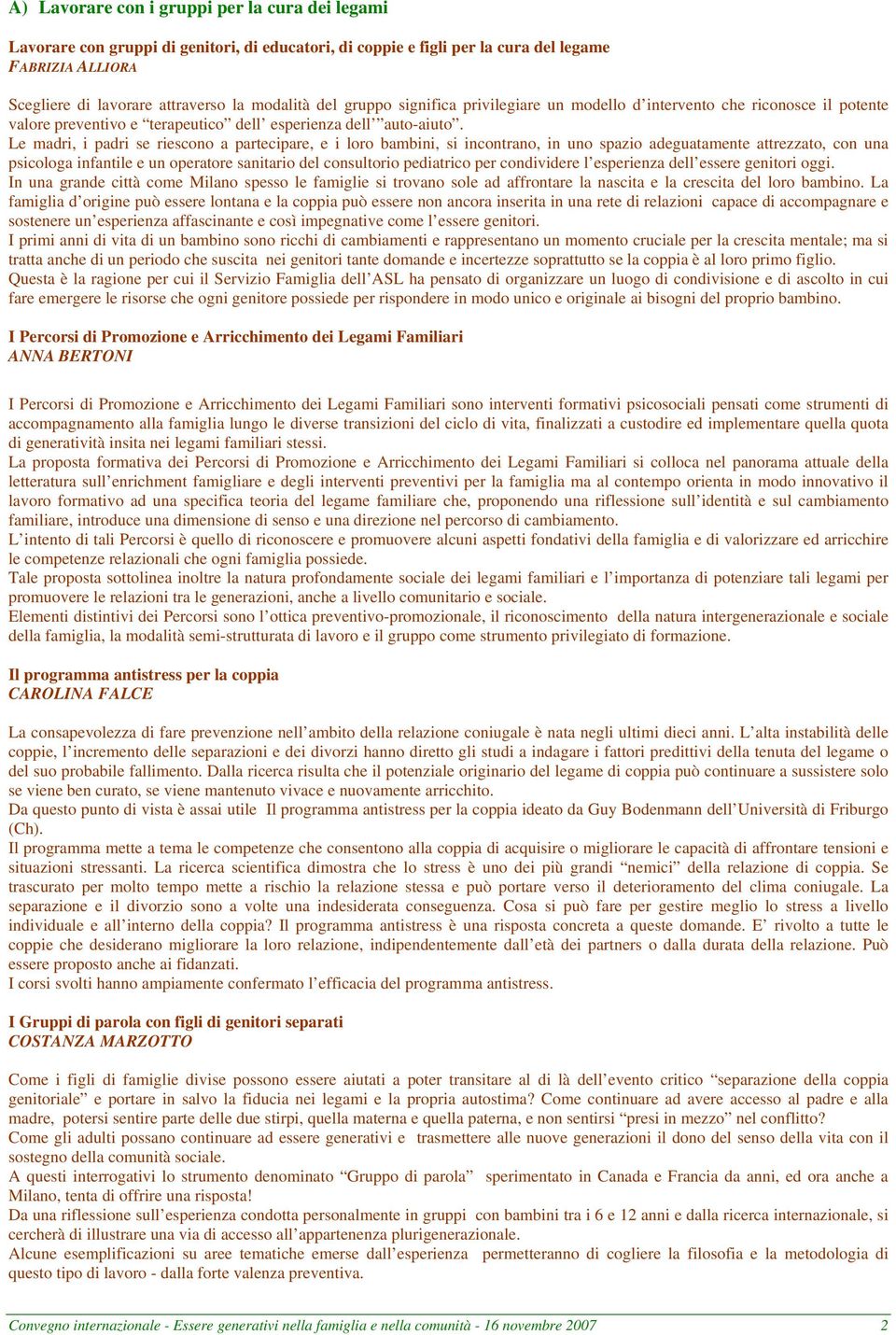 Le madri, i padri se riescono a partecipare, e i loro bambini, si incontrano, in uno spazio adeguatamente attrezzato, con una psicologa infantile e un operatore sanitario del consultorio pediatrico