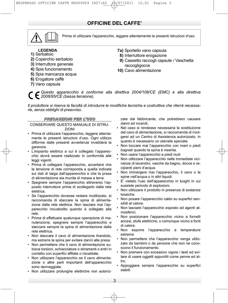 erogazione 9) Cassetto raccogli capsule / Vaschetta raccogligocce 10) Cavo alimentazione Questo apparecchio è conforme alla direttiva 2004/108/CE (EMC) e alla direttiva 2006/95/CE (bassa tensione).