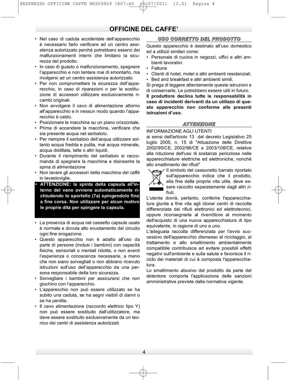 sicurezza del prodotto. In caso di guasto o malfunzionamento, spegnere l apparecchio e non tentare mai di smontarlo, ma rivolgersi ad un centro assistenza autorizzato.