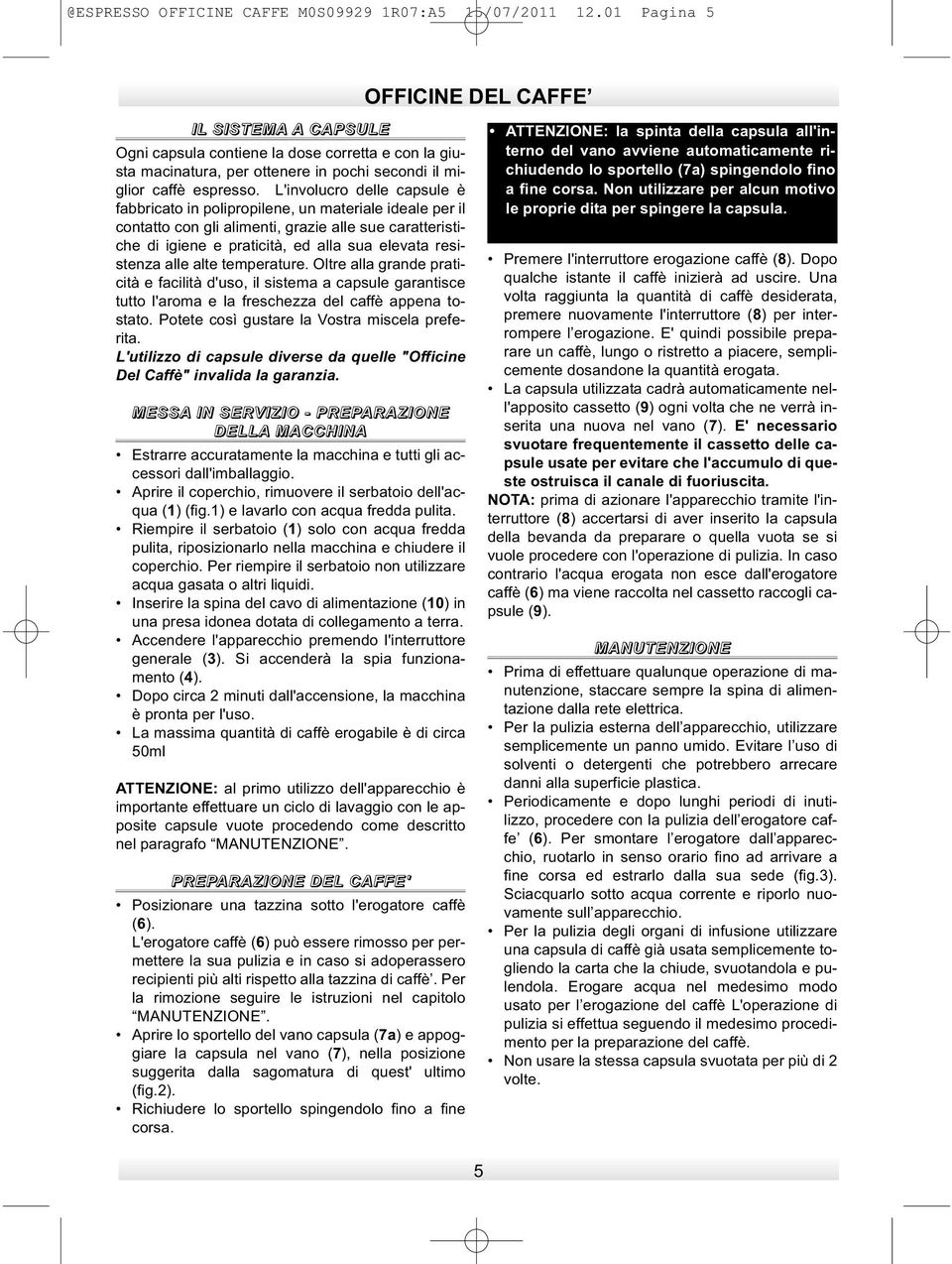 L'involucro delle capsule è fabbricato in polipropilene, un materiale ideale per il contatto con gli alimenti, grazie alle sue caratteristiche di igiene e praticità, ed alla sua elevata resistenza